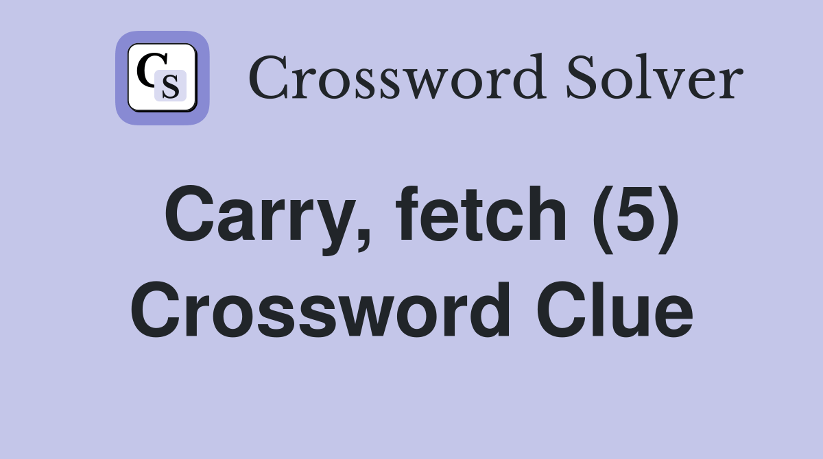Carry, fetch (5) Crossword Clue Answers Crossword Solver